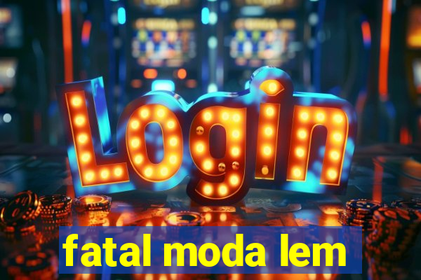 fatal moda lem